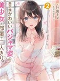 和毫无防备穿着睡衣的可爱美少女单独在房间里漫画